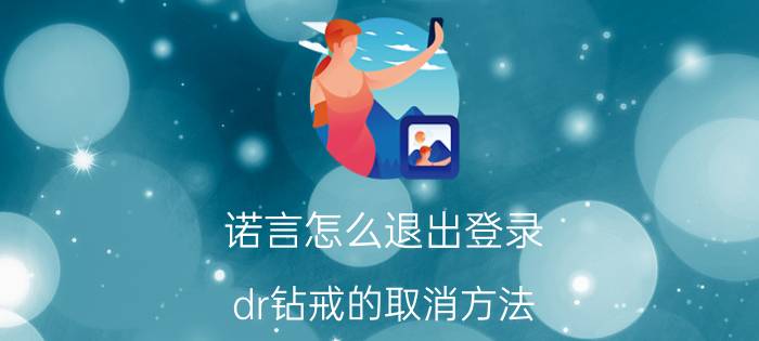 诺言怎么退出登录 dr钻戒的取消方法？